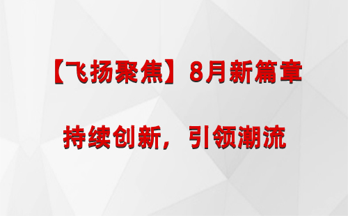 富蕴【飞扬聚焦】8月新篇章 —— 持续创新，引领潮流