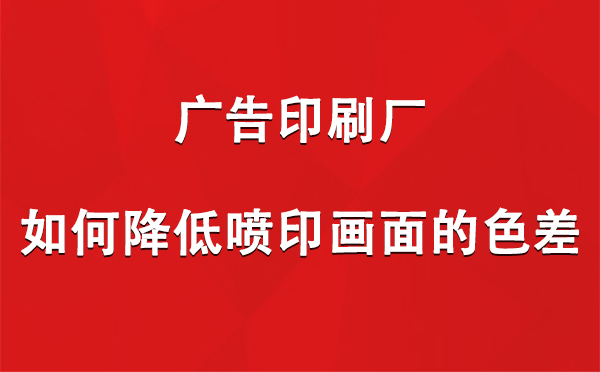 富蕴广告印刷厂如何降低喷印画面的色差