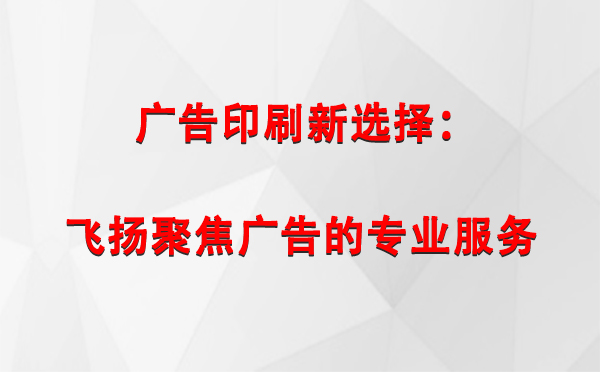 富蕴广告印刷新选择：飞扬聚焦广告的专业服务