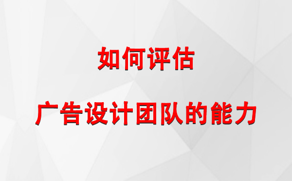 如何评估富蕴广告设计团队的能力